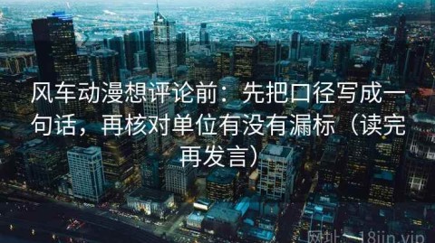 风车动漫想评论前：先把口径写成一句话，再核对单位有没有漏标（读完再发言）