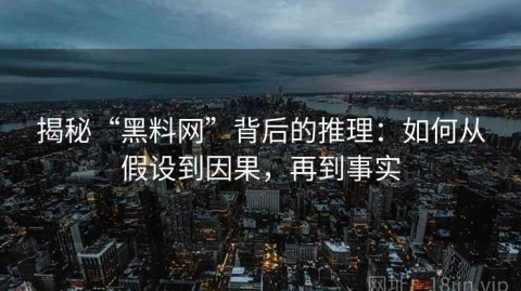 揭秘“黑料网”背后的推理：如何从假设到因果，再到事实