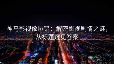 神马影视像排错：解密影视剧情之谜，从标题窥见答案