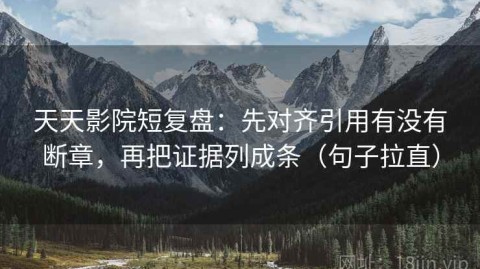 天天影院短复盘：先对齐引用有没有断章，再把证据列成条（句子拉直）