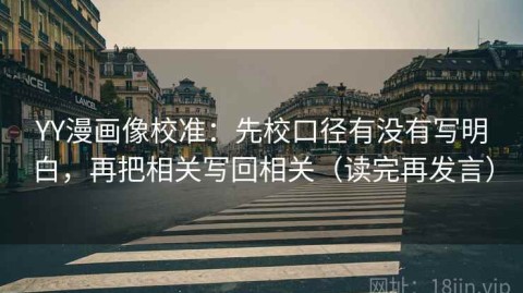 YY漫画像校准：先校口径有没有写明白，再把相关写回相关（读完再发言）