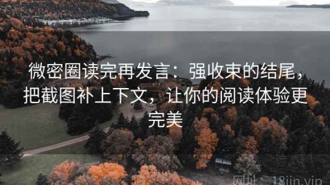 微密圈读完再发言：强收束的结尾，把截图补上下文，让你的阅读体验更完美