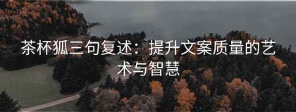 茶杯狐三句复述：提升文案质量的艺术与智慧