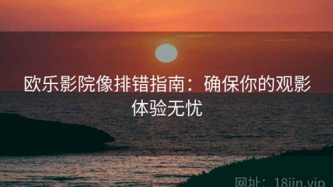 欧乐影院像排错指南：确保你的观影体验无忧