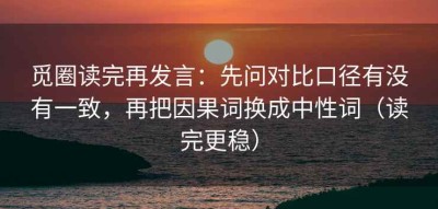 觅圈读完再发言：先问对比口径有没有一致，再把因果词换成中性词（读完更稳）