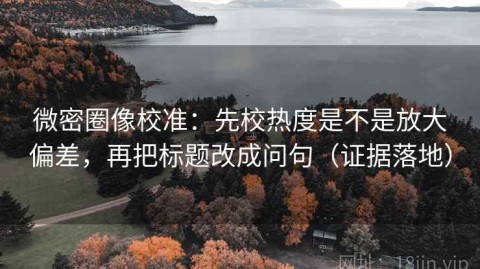 微密圈像校准：先校热度是不是放大偏差，再把标题改成问句（证据落地）