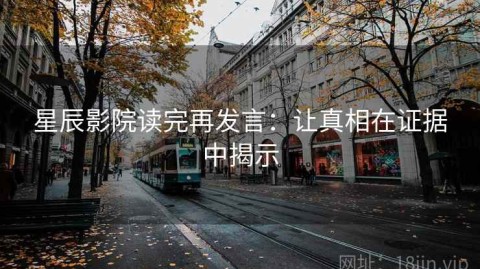 星辰影院读完再发言：让真相在证据中揭示
