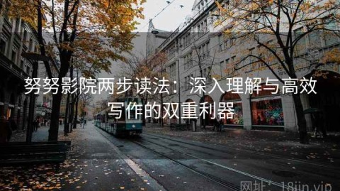 努努影院两步读法：深入理解与高效写作的双重利器
