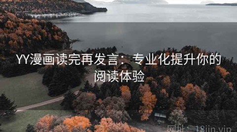 YY漫画读完再发言：专业化提升你的阅读体验