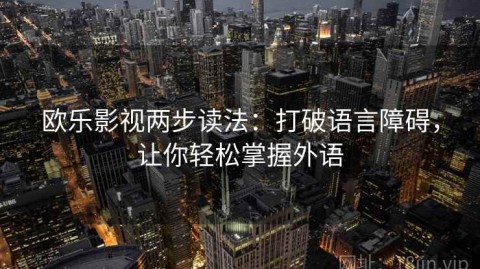 欧乐影视两步读法：打破语言障碍，让你轻松掌握外语