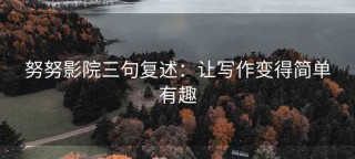 努努影院三句复述：让写作变得简单有趣