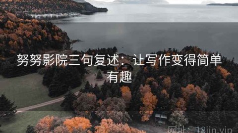 努努影院三句复述：让写作变得简单有趣