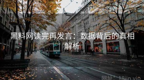 黑料网读完再发言：数据背后的真相解析