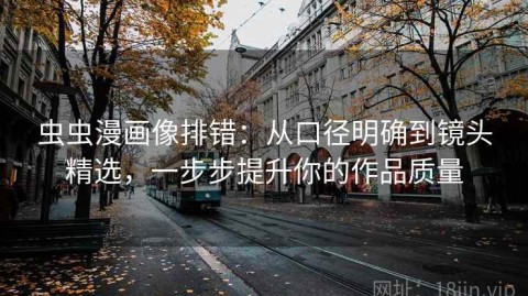虫虫漫画像排错：从口径明确到镜头精选，一步步提升你的作品质量