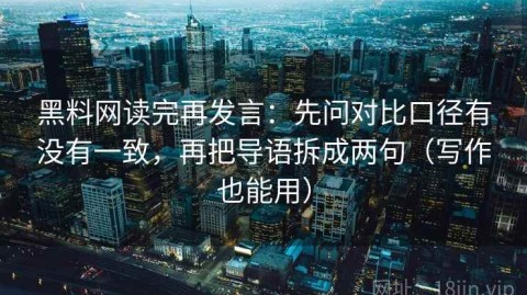 黑料网读完再发言：先问对比口径有没有一致，再把导语拆成两句（写作也能用）