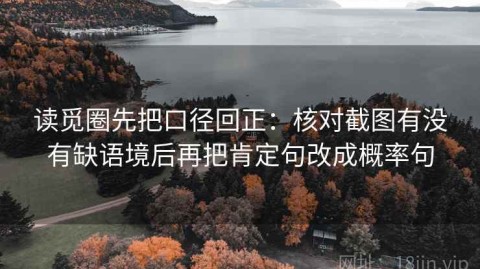 读觅圈先把口径回正：核对截图有没有缺语境后再把肯定句改成概率句