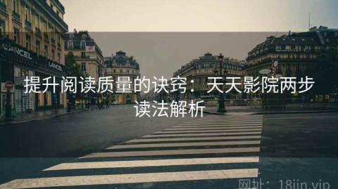 提升阅读质量的诀窍：天天影院两步读法解析