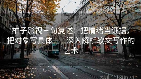 柚子影视三句复述：把情绪当证据，把对象写具体——深入解析软文写作的艺术