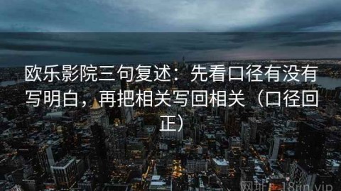 欧乐影院三句复述：先看口径有没有写明白，再把相关写回相关（口径回正）