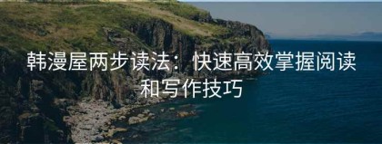 韩漫屋两步读法：快速高效掌握阅读和写作技巧