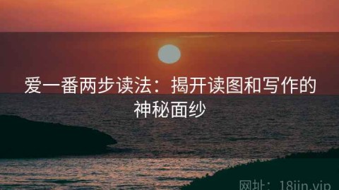 爱一番两步读法：揭开读图和写作的神秘面纱