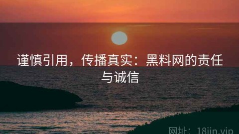 谨慎引用，传播真实：黑料网的责任与诚信
