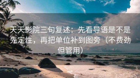 天天影院三句复述：先看导语是不是先定性，再把单位补到图旁（不费劲但管用）