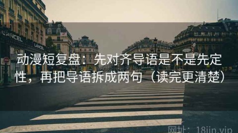 动漫短复盘：先对齐导语是不是先定性，再把导语拆成两句（读完更清楚）