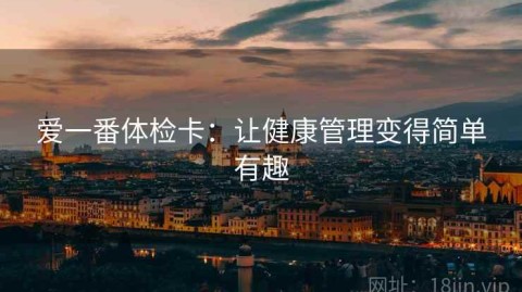 爱一番体检卡：让健康管理变得简单有趣