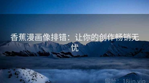 香蕉漫画像排错：让你的创作畅销无忧