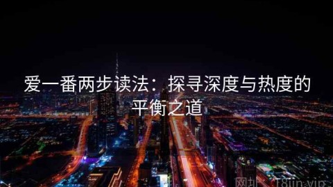 爱一番两步读法：探寻深度与热度的平衡之道