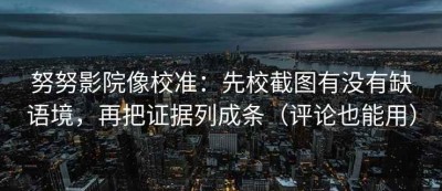 努努影院像校准：先校截图有没有缺语境，再把证据列成条（评论也能用）