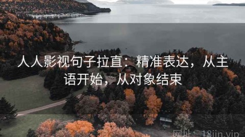人人影视句子拉直：精准表达，从主语开始，从对象结束