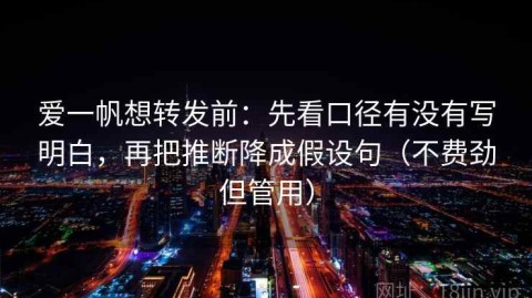 爱一帆想转发前：先看口径有没有写明白，再把推断降成假设句（不费劲但管用）