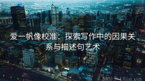 爱一帆像校准：探索写作中的因果关系与描述句艺术