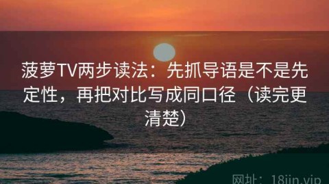 菠萝TV两步读法：先抓导语是不是先定性，再把对比写成同口径（读完更清楚）