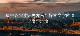 星空影院读完再发言：探索文学的深度与广度