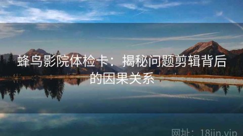 蜂鸟影院体检卡：揭秘问题剪辑背后的因果关系