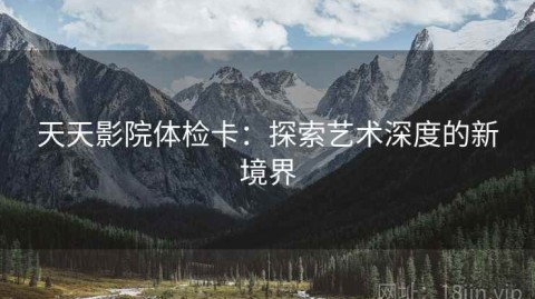 天天影院体检卡：探索艺术深度的新境界