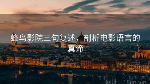 蜂鸟影院三句复述，剖析电影语言的真谛