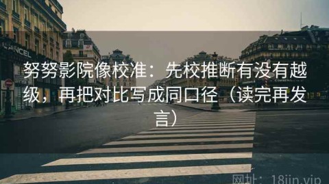 努努影院像校准：先校推断有没有越级，再把对比写成同口径（读完再发言）
