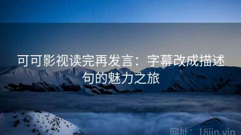可可影视读完再发言：字幕改成描述句的魅力之旅