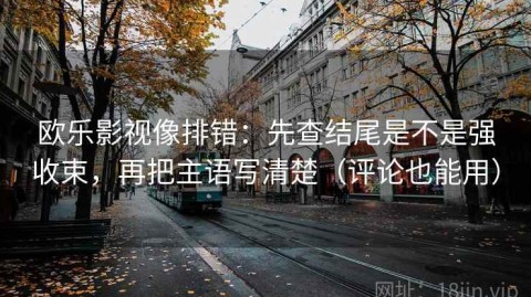 欧乐影视像排错：先查结尾是不是强收束，再把主语写清楚（评论也能用）