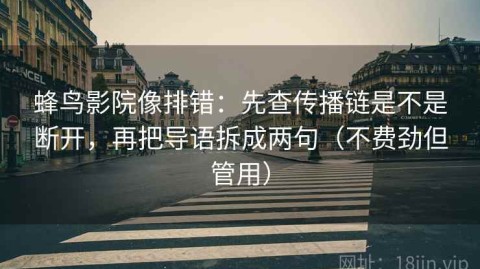 蜂鸟影院像排错：先查传播链是不是断开，再把导语拆成两句（不费劲但管用）