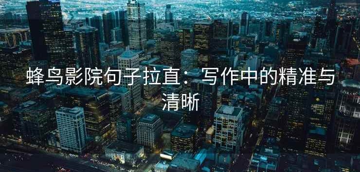 蜂鸟影院句子拉直：写作中的精准与清晰