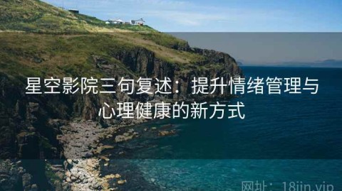 星空影院三句复述：提升情绪管理与心理健康的新方式