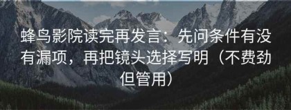 蜂鸟影院读完再发言：先问条件有没有漏项，再把镜头选择写明（不费劲但管用）