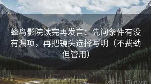 蜂鸟影院读完再发言：先问条件有没有漏项，再把镜头选择写明（不费劲但管用）