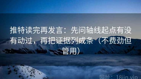 推特读完再发言：先问轴线起点有没有动过，再把证据列成条（不费劲但管用）