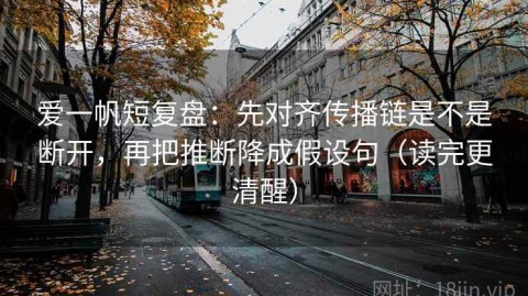 爱一帆短复盘：先对齐传播链是不是断开，再把推断降成假设句（读完更清醒）